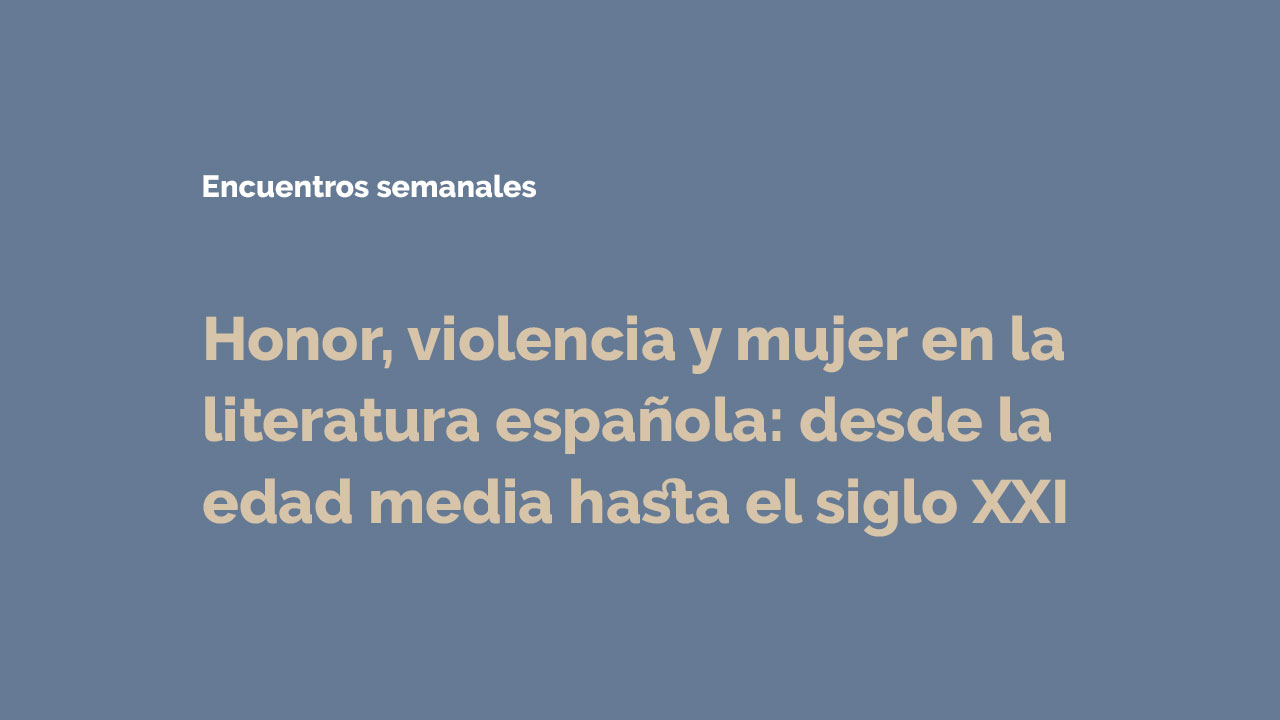 Encuentros semanales Honor, violencia y mujer en la Literatura española: desde la edad media hasta el siglo XXI